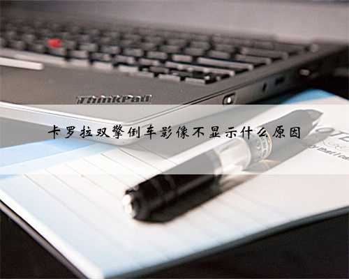 卡罗拉双擎倒车影像不显示什么原因