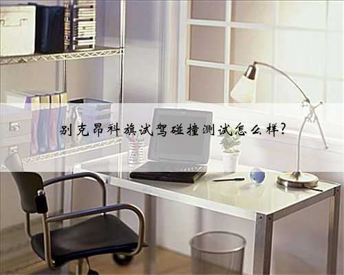 别克昂科旗试驾碰撞测试怎么样?