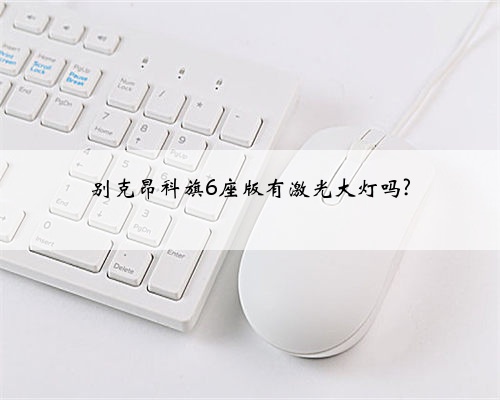 别克昂科旗6座版有激光大灯吗?