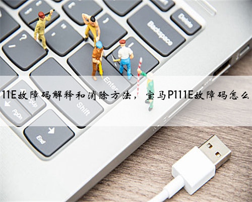 宝马p111E故障码解释和消除方法,宝马P111E故障码怎么解决?