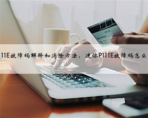 迷你p111E故障码解释和消除方法,迷你P111E故障码怎么解决?