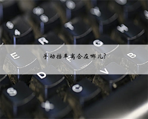 手动挡车离合在哪儿?