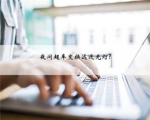 夜间超车变换远近光灯?