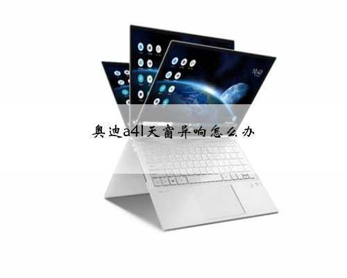奥迪a4l天窗异响怎么办