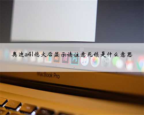 奥迪a4l熄火后显示请注意死锁是什么意思