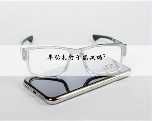 车胎扎钉子能拔吗?