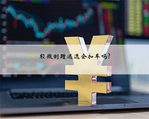 轻微刮蹭逃逸会扣车吗?