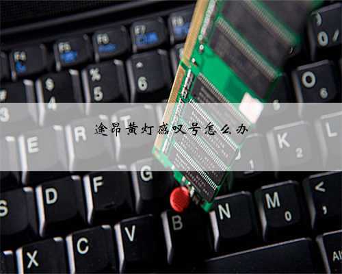 途昂黄灯感叹号怎么办