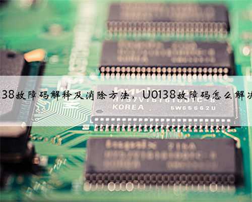 u0138故障码解释及消除方法,U0138故障码怎么解决?