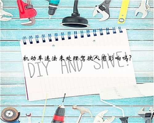 机动车违法未处理驾驶人有影响吗?