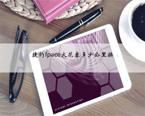 捷豹fpace火花塞多少公里换