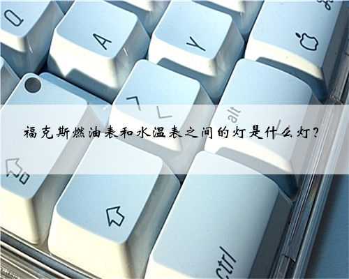 福克斯燃油表和水温表之间的灯是什么灯？