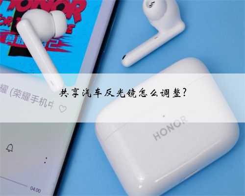 共享汽车反光镜怎么调整?