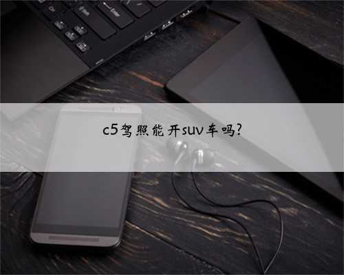 c5驾照能开suv车吗?