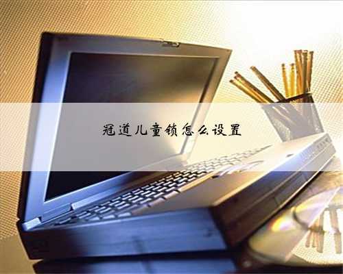 冠道儿童锁怎么设置
