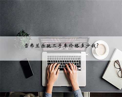 雪弗兰乐驰二手车价格多少钱?