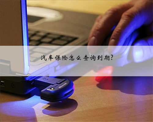 汽车保险怎么查询到期?