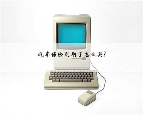 汽车保险到期了怎么买?