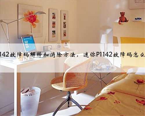 迷你p1142故障码解释和消除方法,迷你P1142故障码怎么解决?