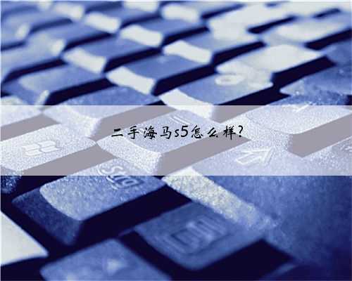 二手海马s5怎么样?
