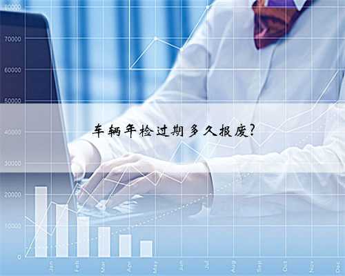 车辆年检过期多久报废?