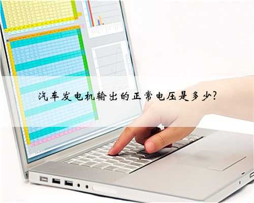 汽车发电机输出的正常电压是多少?