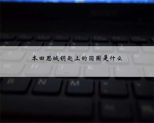 本田思域钥匙上的圆圈是什么