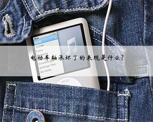 电动车轴承坏了的表现是什么?