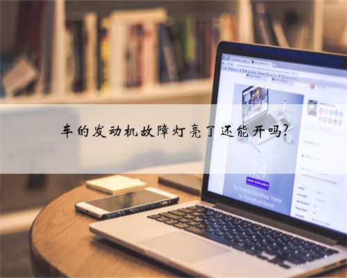 车的发动机故障灯亮了还能开吗?