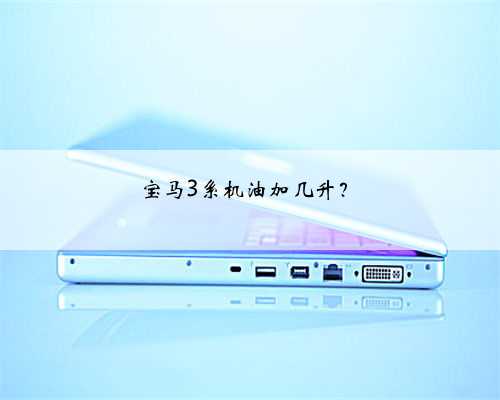 宝马3系机油加几升?