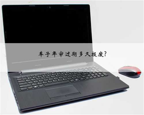 车子年审过期多久报废?