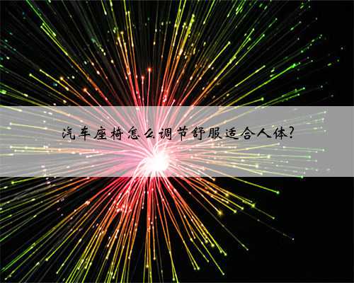 汽车座椅怎么调节舒服适合人体?