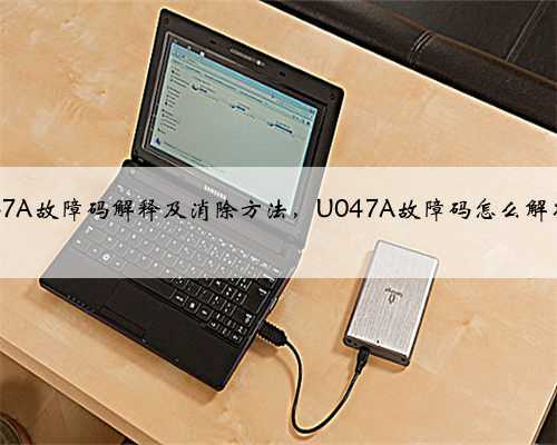 u047A故障码解释及消除方法,U047A故障码怎么解决?