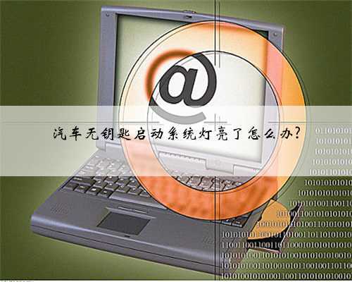 汽车无钥匙启动系统灯亮了怎么办?