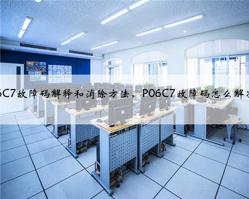 p06C7故障码解释和消除方法,P06C7故障码怎么解决?