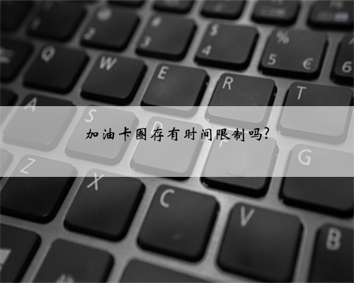 加油卡圈存有时间限制吗?