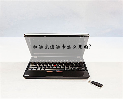 加油充值油卡怎么用的?