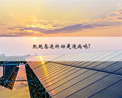 凯越怠速抖动是通病吗?