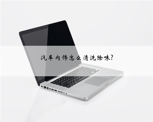 汽车内饰怎么清洗除味?
