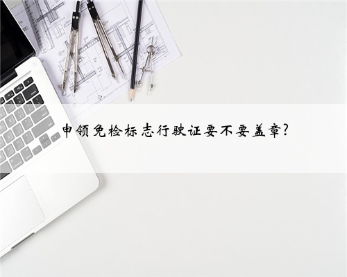 申领免检标志行驶证要不要盖章?