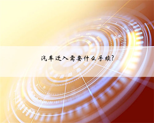 汽车迁入需要什么手续?