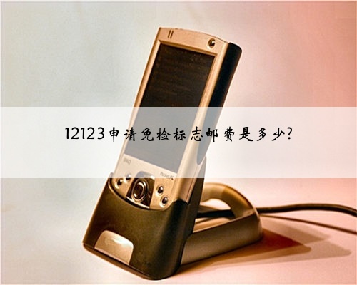 12123申请免检标志邮费是多少?