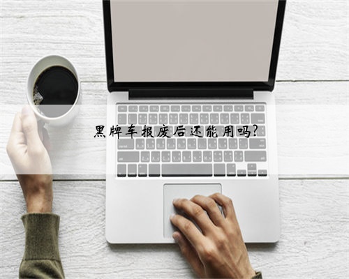 黑牌车报废后还能用吗?
