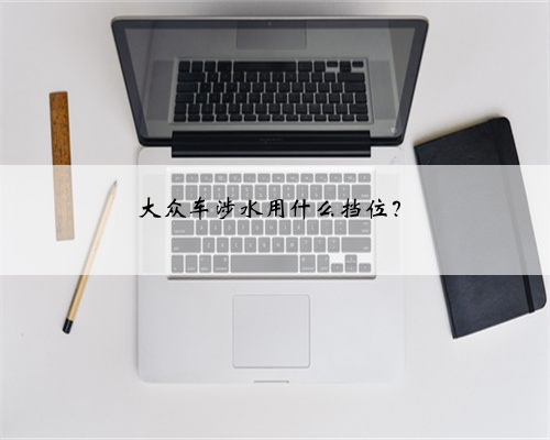 大众车涉水用什么挡位?