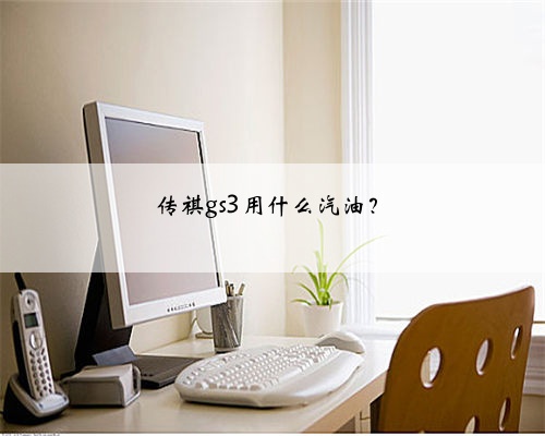 传祺gs3用什么汽油？