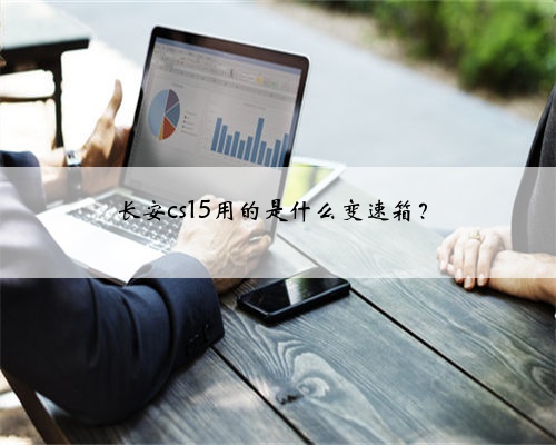 长安cs15用的是什么变速箱?