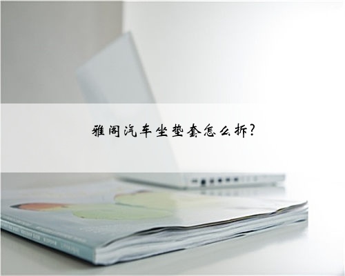 雅阁汽车坐垫套怎么拆?