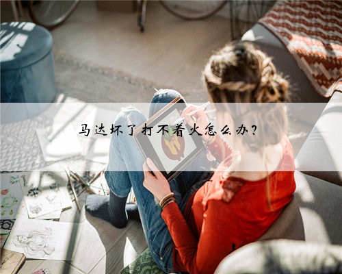 马达坏了打不着火怎么办？
