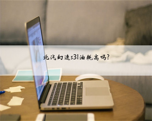 北汽幻速s3l油耗高吗?