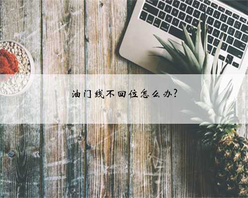 油门线不回位怎么办?
